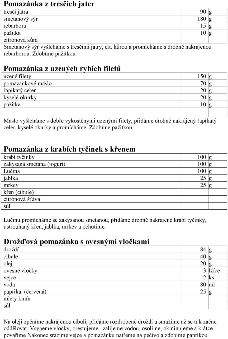 Pomazánka z uzených rybích filetů uzené filety pomazánkové řapíkatý celer kyselé okurky pažitka 1 70 g Máslo vyšleháme s dobře vykostěnými uzenými filety, přidáme drobně nakrájený řapíkatý celer,