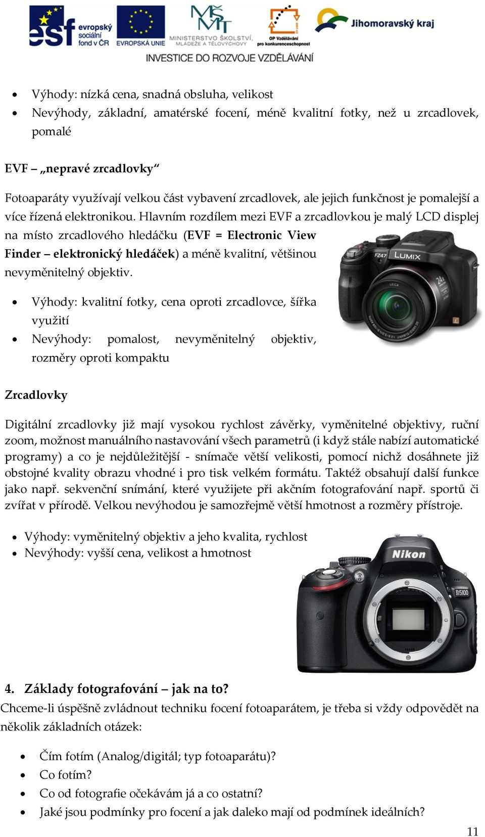 Hlavním rozdílem mezi EVF a zrcadlovkou je malý LCD displej na místo zrcadlového hledáčku (EVF = Electronic View Finder elektronický hledáček) a méně kvalitní, většinou nevyměnitelný objektiv.