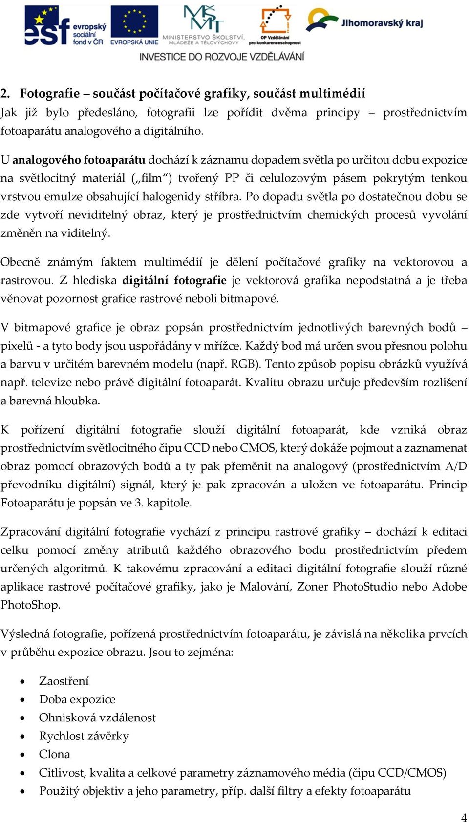 halogenidy stříbra. Po dopadu světla po dostatečnou dobu se zde vytvoří neviditelný obraz, který je prostřednictvím chemických procesů vyvolání změněn na viditelný.