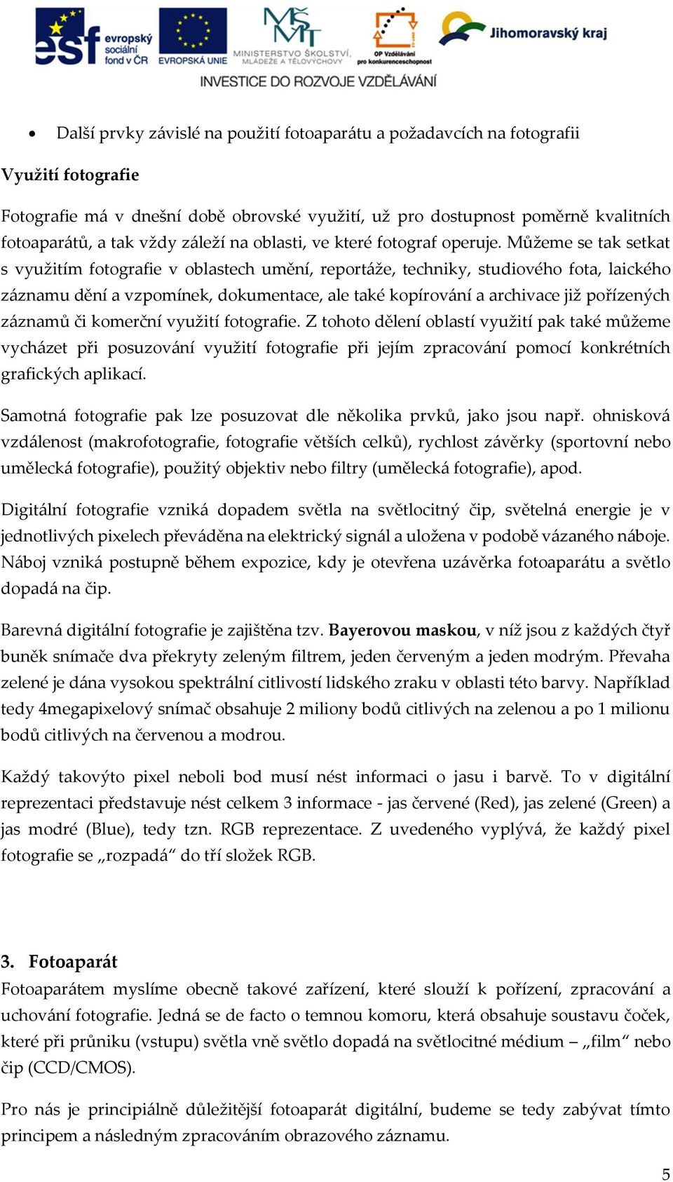 Můžeme se tak setkat s využitím fotografie v oblastech umění, reportáže, techniky, studiového fota, laického záznamu dění a vzpomínek, dokumentace, ale také kopírování a archivace již pořízených