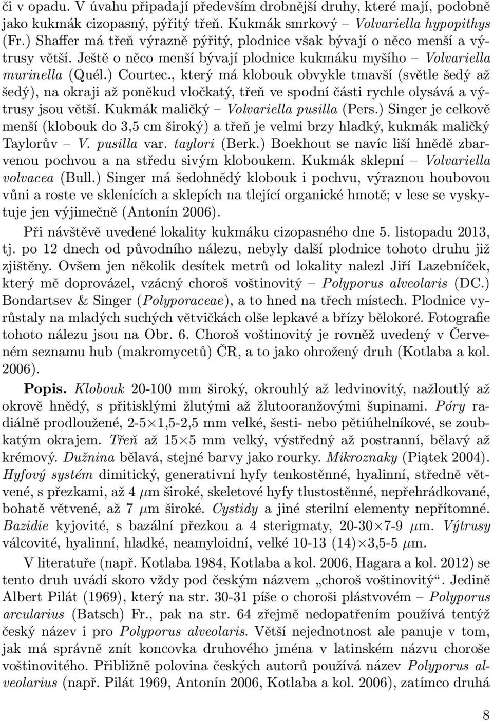 , který má klobouk obvykle tmavší (světle šedý až šedý), na okraji až poněkud vločkatý, třeň ve spodní části rychle olysává a výtrusy jsou větší. Kukmák maličký Volvariella pusilla (Pers.