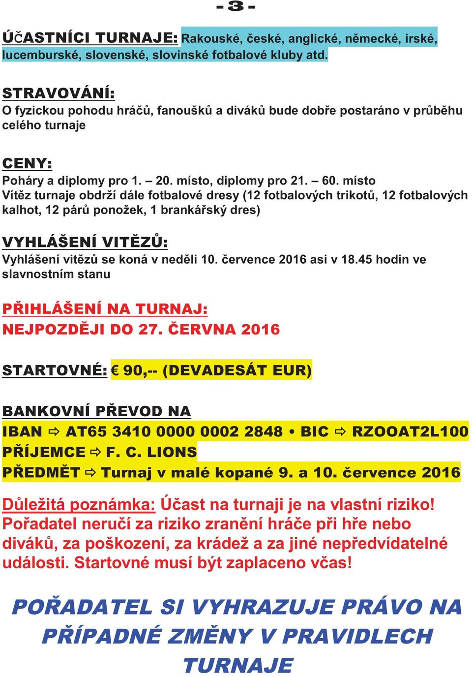 místo Vítěz turnaje obdrží dále fotbalové dresy (12 fotbalových trikotů, 12 fotbalových kalhot, 12 párů ponožek, 1 brankářský dres) VYHLÁŠENÍ VITĚZŮ: Vyhlášení vitězů se koná v neděli 10.