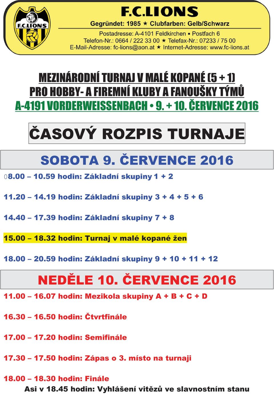 32 hodin: Turnaj v malé kopané žen 18.00 20.59 hodin: Základní skupiny 9 + 10 + 11 + 12 NEDĚLE 10. ČERVENCE 2016 11.00 16.07 hodin: Mezikola skupiny A + B + C + D 16.