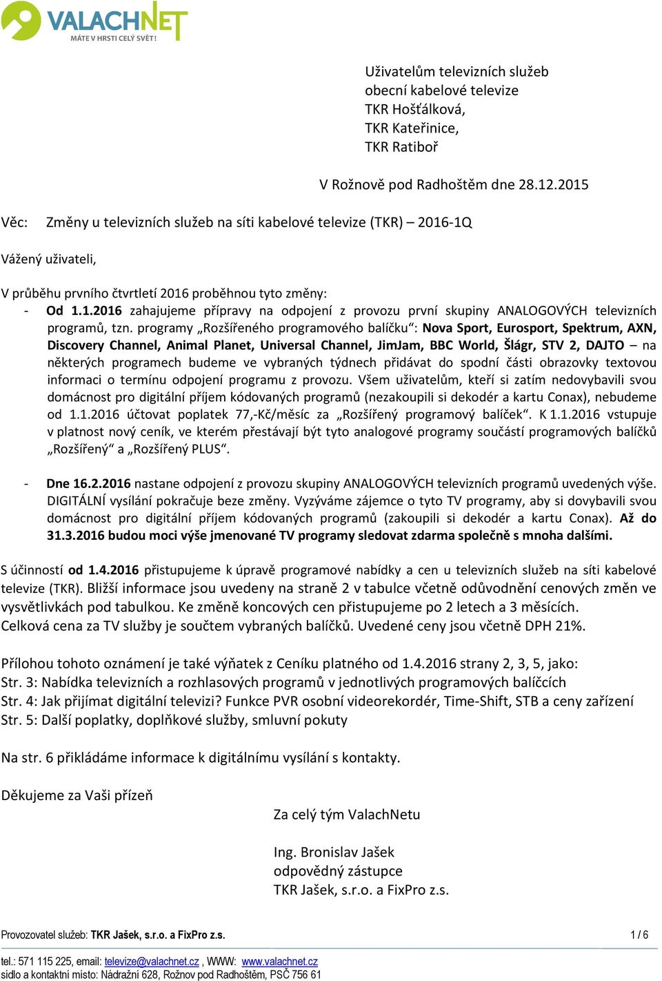 programy Rozšířeného programového balíčku : Nova Sport, Eurosport, Spektrum, AXN, Discovery Channel, Animal Planet, Universal Channel, JimJam, BBC World, Šlágr, STV 2, DAJTO na některých programech
