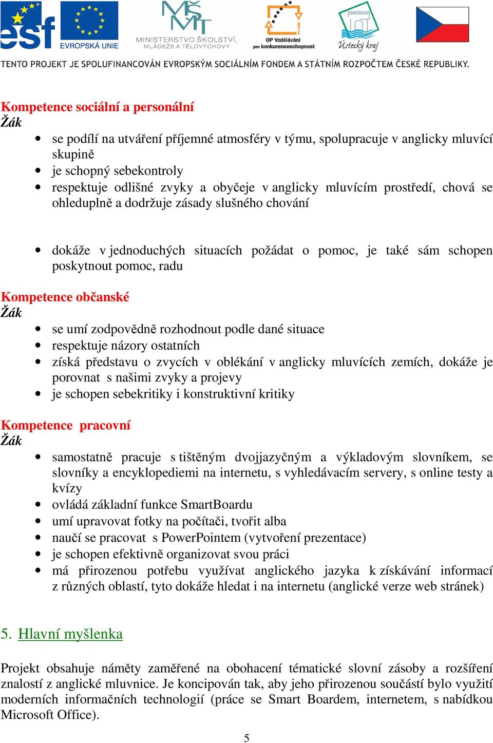 zodpovědně rozhodnout podle dané situace respektuje názory ostatních získá představu o zvycích v oblékání v anglicky mluvících zemích, dokáže je porovnat s našimi zvyky a projevy je schopen