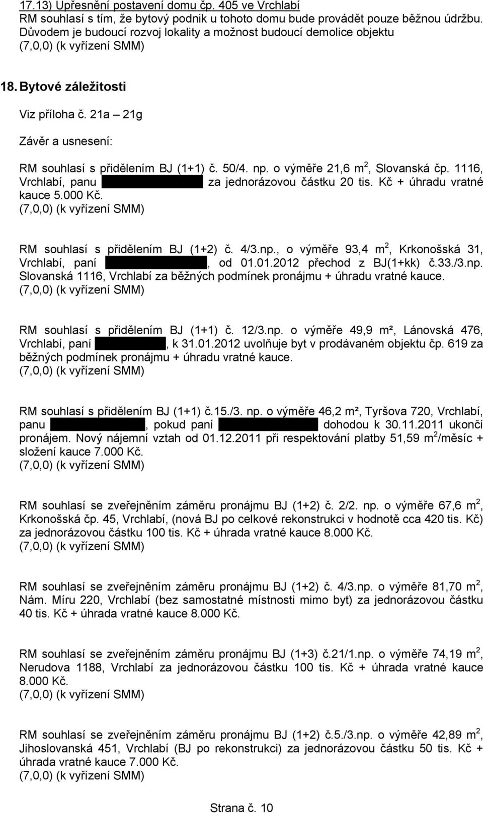 1116, Vrchlabí, panu Jiřímu Bartoníčkovi za jednorázovou částku 20 tis. Kč + úhradu vratné kauce 5.000 Kč. RM souhlasí s přidělením BJ (1+2) č. 4/3.np.