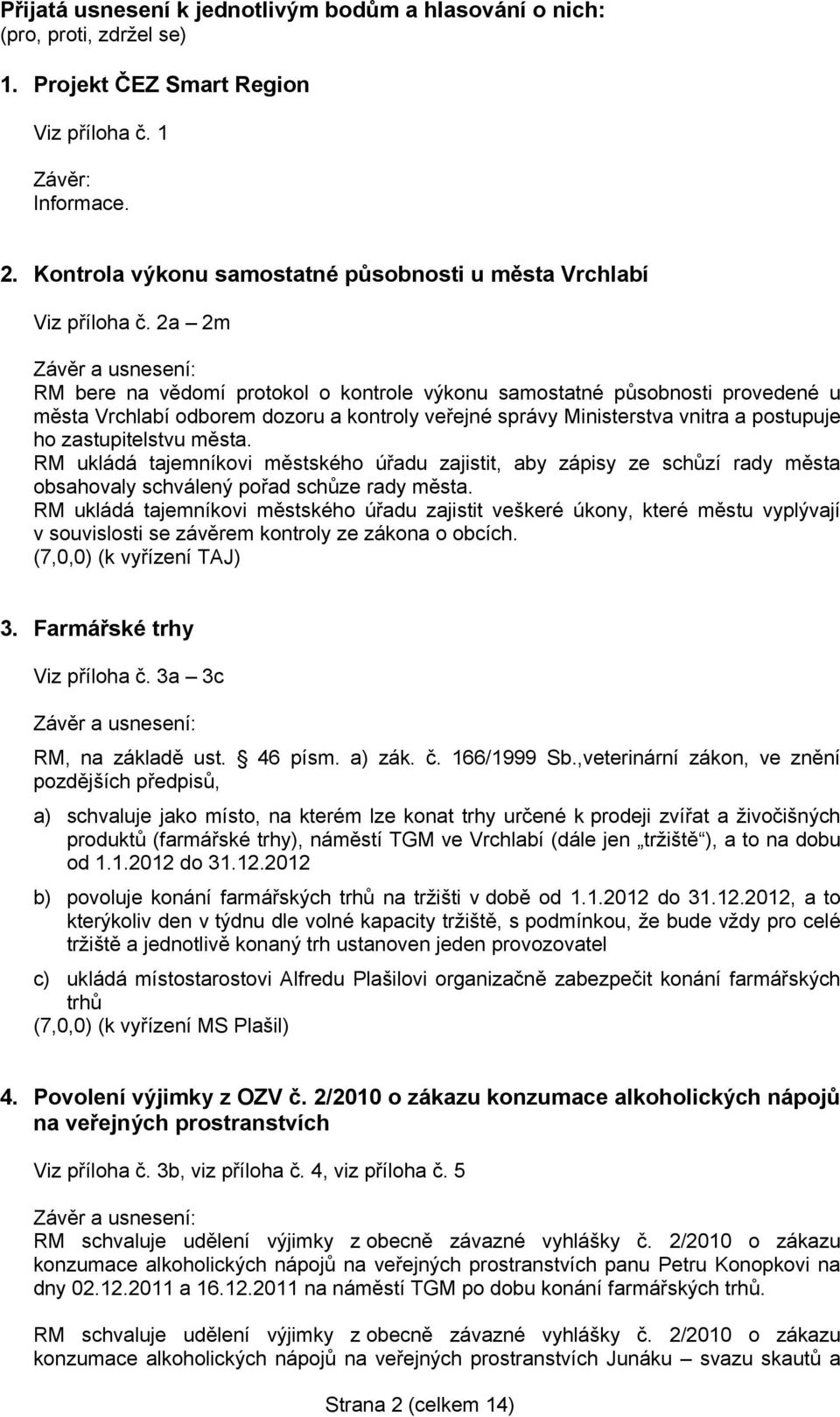 2a 2m RM bere na vědomí protokol o kontrole výkonu samostatné působnosti provedené u města Vrchlabí odborem dozoru a kontroly veřejné správy Ministerstva vnitra a postupuje ho zastupitelstvu města.