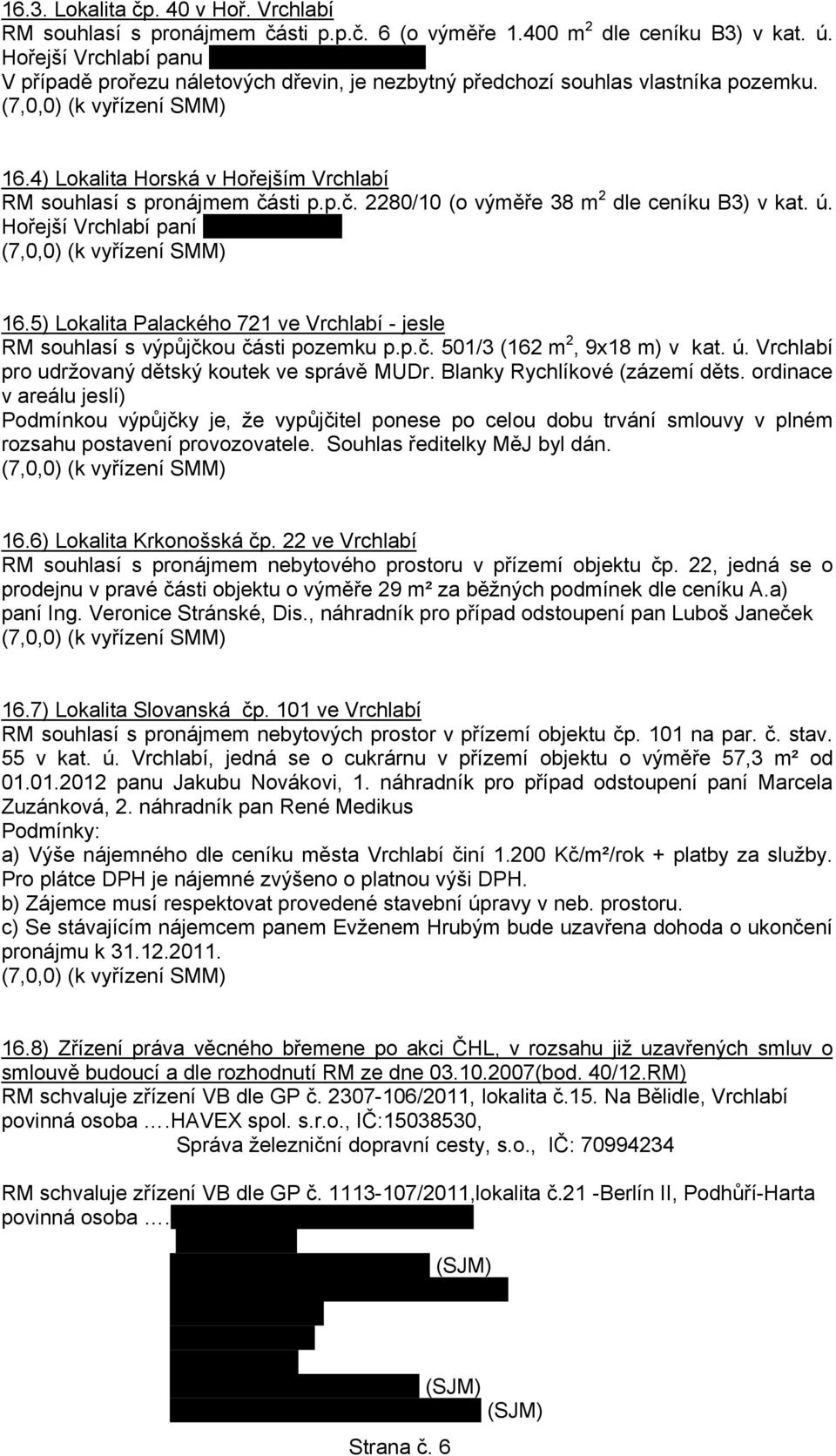 sti p.p.č. 2280/10 (o výměře 38 m 2 dle ceníku B3) v kat. ú. Hořejší Vrchlabí paní Věře Kovářové 16.5) Lokalita Palackého 721 ve Vrchlabí - jesle RM souhlasí s výpůjčkou části pozemku p.p.č. 501/3 (162 m 2, 9x18 m) v kat.