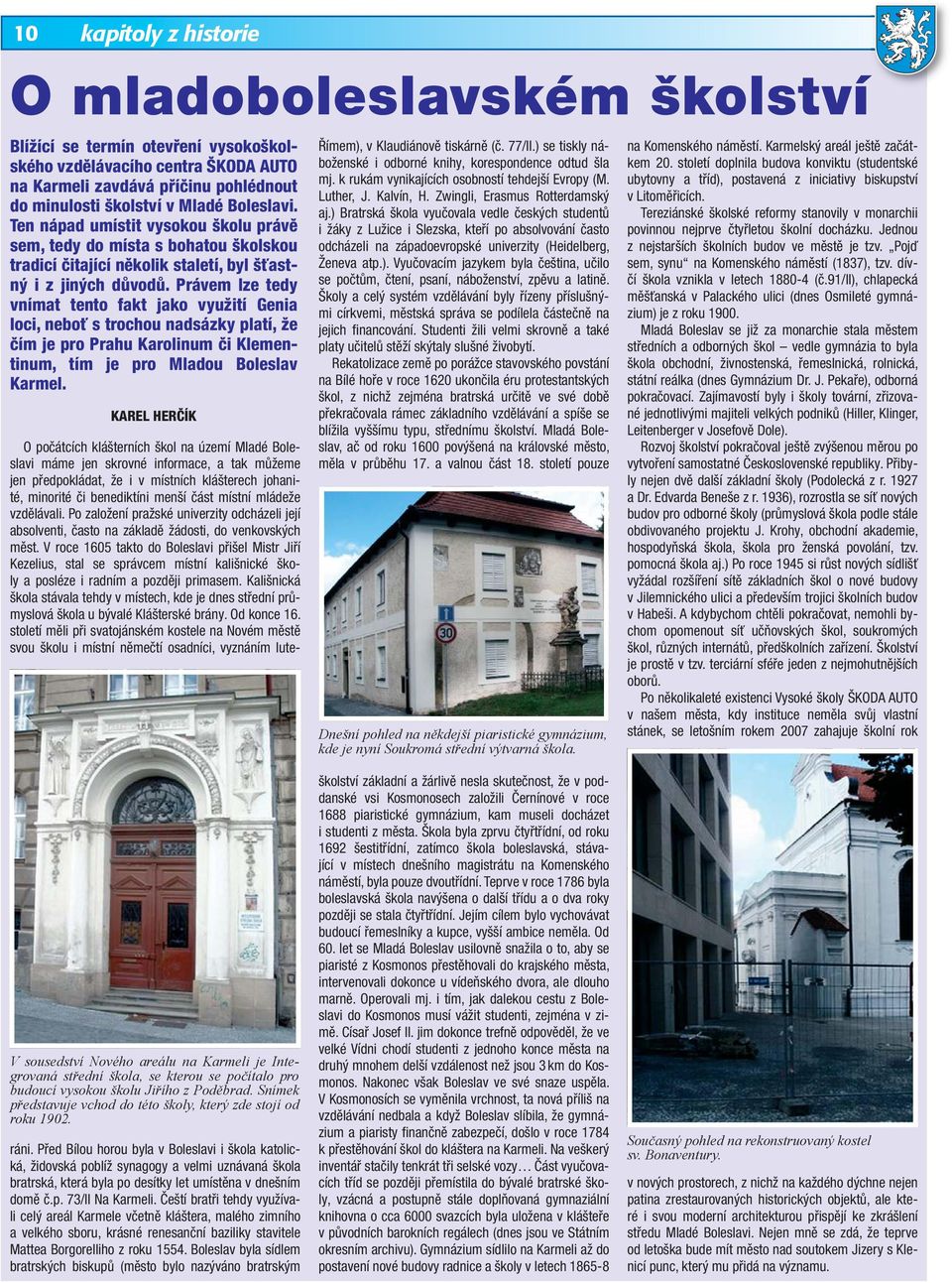 Právem lze tedy vnímat tento fakt jako využití Genia loci, neboť s trochou nadsázky platí, že čím je pro Prahu Karolinum či Klementinum, tím je pro Mladou Boleslav Karmel.