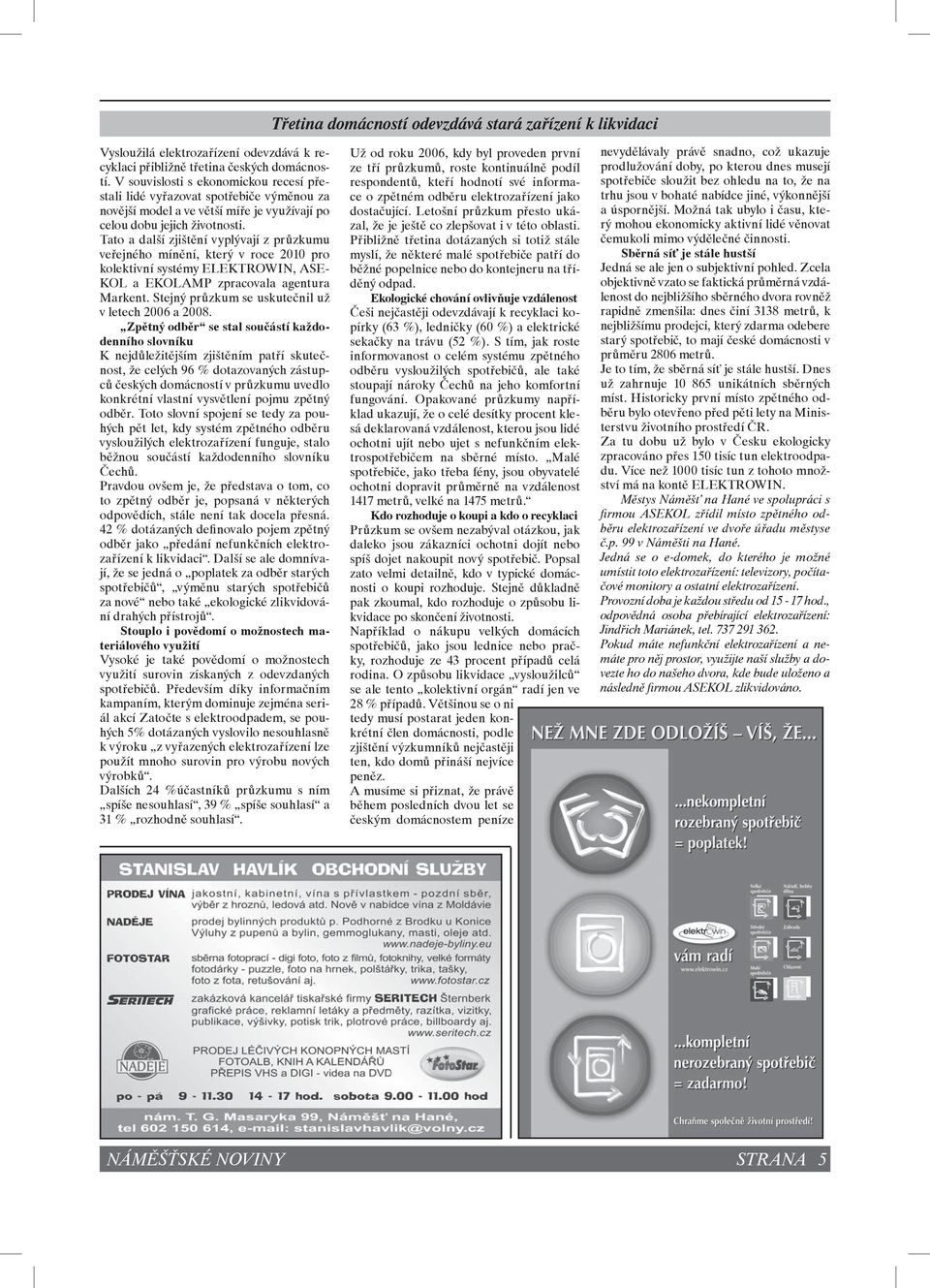 Tato a další zjištění vyplývají z průzkumu veřejného mínění, který v roce 2010 pro kolektivní systémy ELEKTROWIN, ASE- KOL a EKOLAMP zpracovala agentura Markent.
