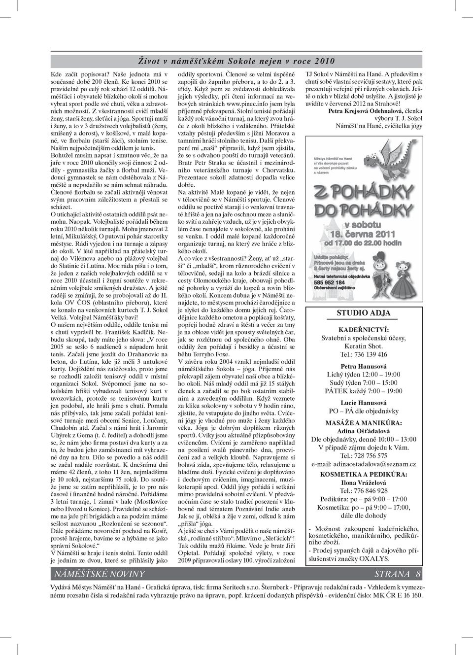 Sportují muži i ženy, a to v 3 družstvech volejbalistů (ženy, smíšený a dorost), v košíkové, v malé kopané, ve florbalu (starší žáci), stolním tenise. Naším nejpočetnějším oddílem je tenis.