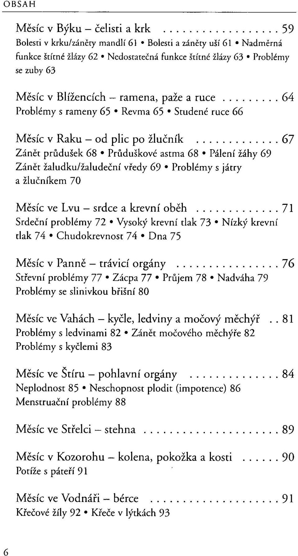 Problémy s játry a žlučníkem 70 Měsíc ve Lvu srdce a krevní oběh 71 Srdeční problémy 72 Vysoký krevní tlak 73 Nízký krevní tlak 74 Chudokrevnost 74 Dna 75 Měsíc v Panně trávicí orgány 76 Střevní