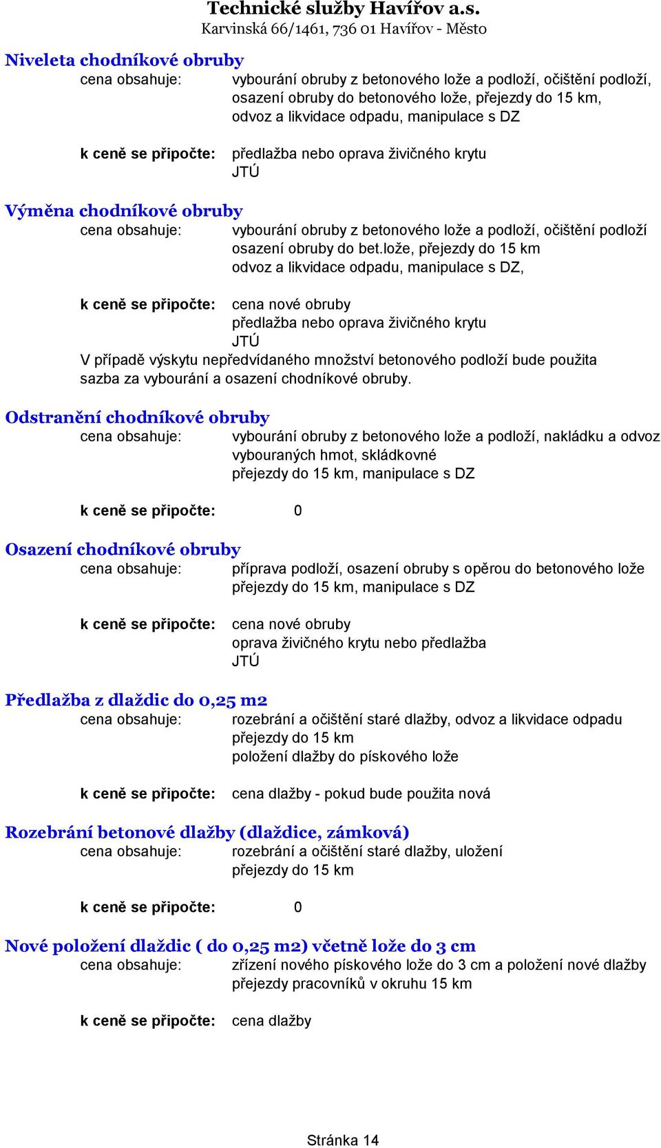 lože, přejezdy do 15 km odvoz a likvidace odpadu, manipulace s DZ, cena nové obruby předlažba nebo oprava živičného krytu JTÚ V případě výskytu nepředvídaného množství betonového podloží bude použita