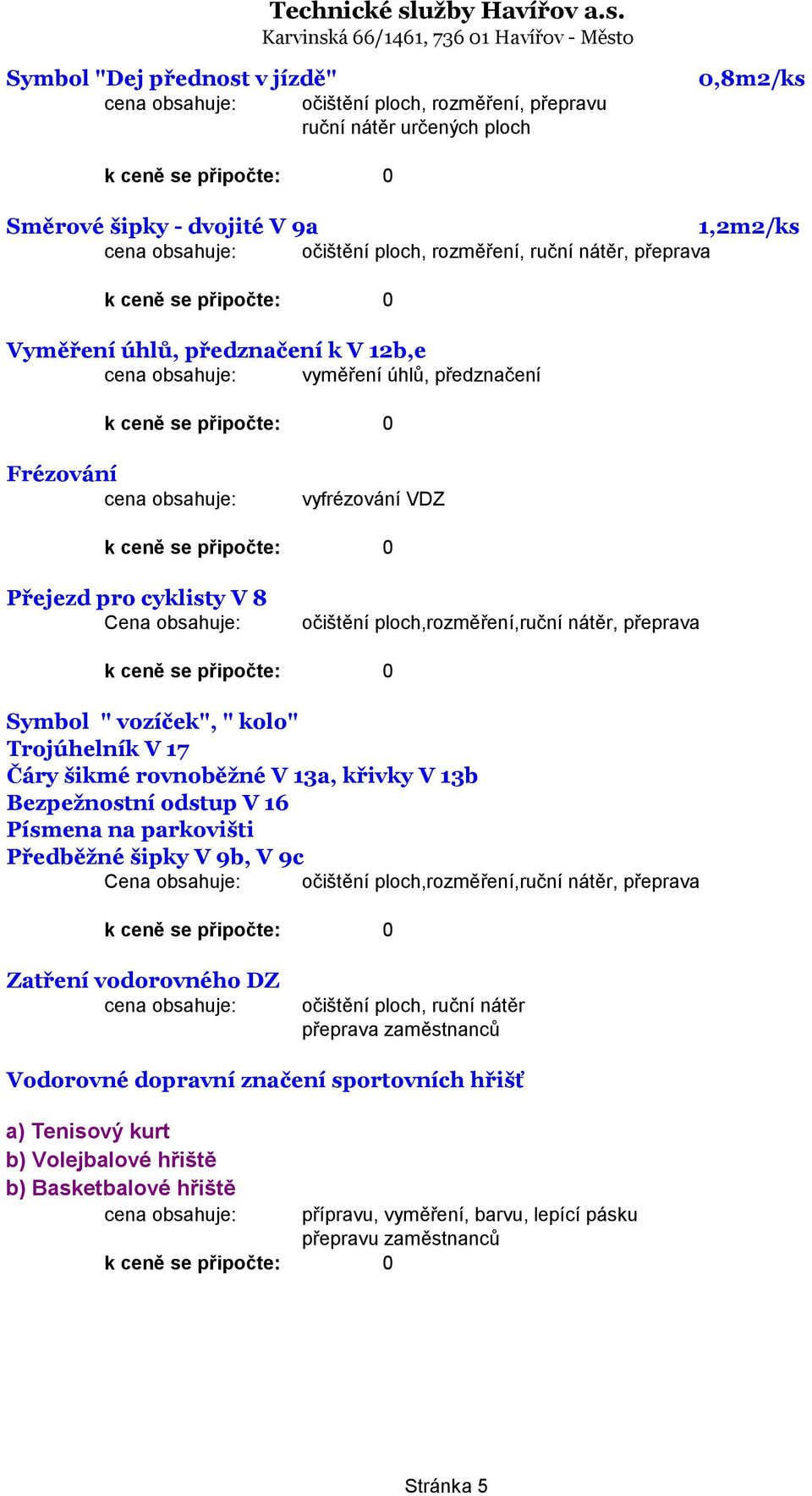 vozíček", " kolo" Trojúhelník V 17 Čáry šikmé rovnoběžné V 13a, křivky V 13b Bezpežnostní odstup V 16 Písmena na parkovišti Předběžné šipky V 9b, V 9c Cena obsahuje: očištění ploch,rozměření,ruční