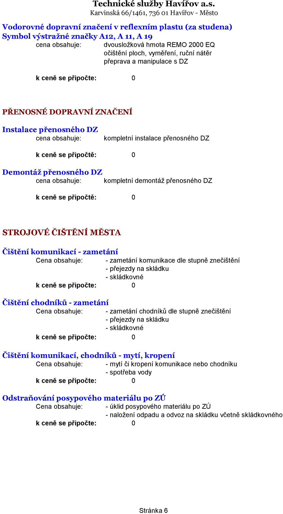 ČIŠTĚNÍ MĚSTA Čištění komunikací - zametání Cena obsahuje: - zametání komunikace dle stupně znečištění - přejezdy na skládku - skládkovné 0 Čištění chodníků - zametání Cena obsahuje: - zametání