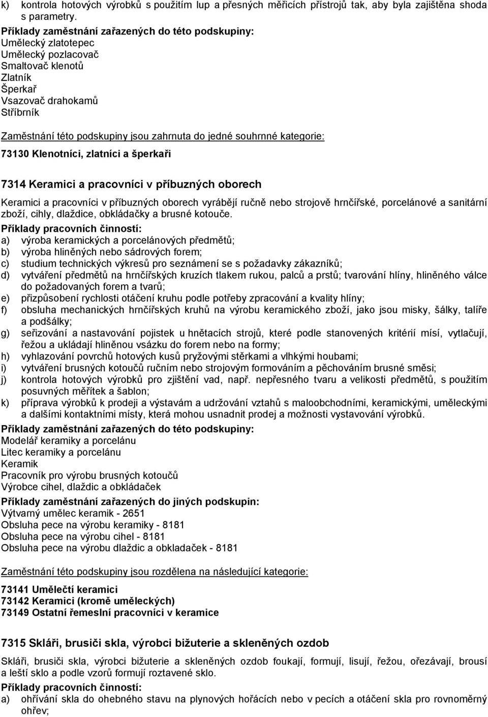 pracovníci v příbuzných oborech vyrábějí ručně nebo strojově hrnčířské, porcelánové a sanitární zboží, cihly, dlaždice, obkládačky a brusné kotouče.