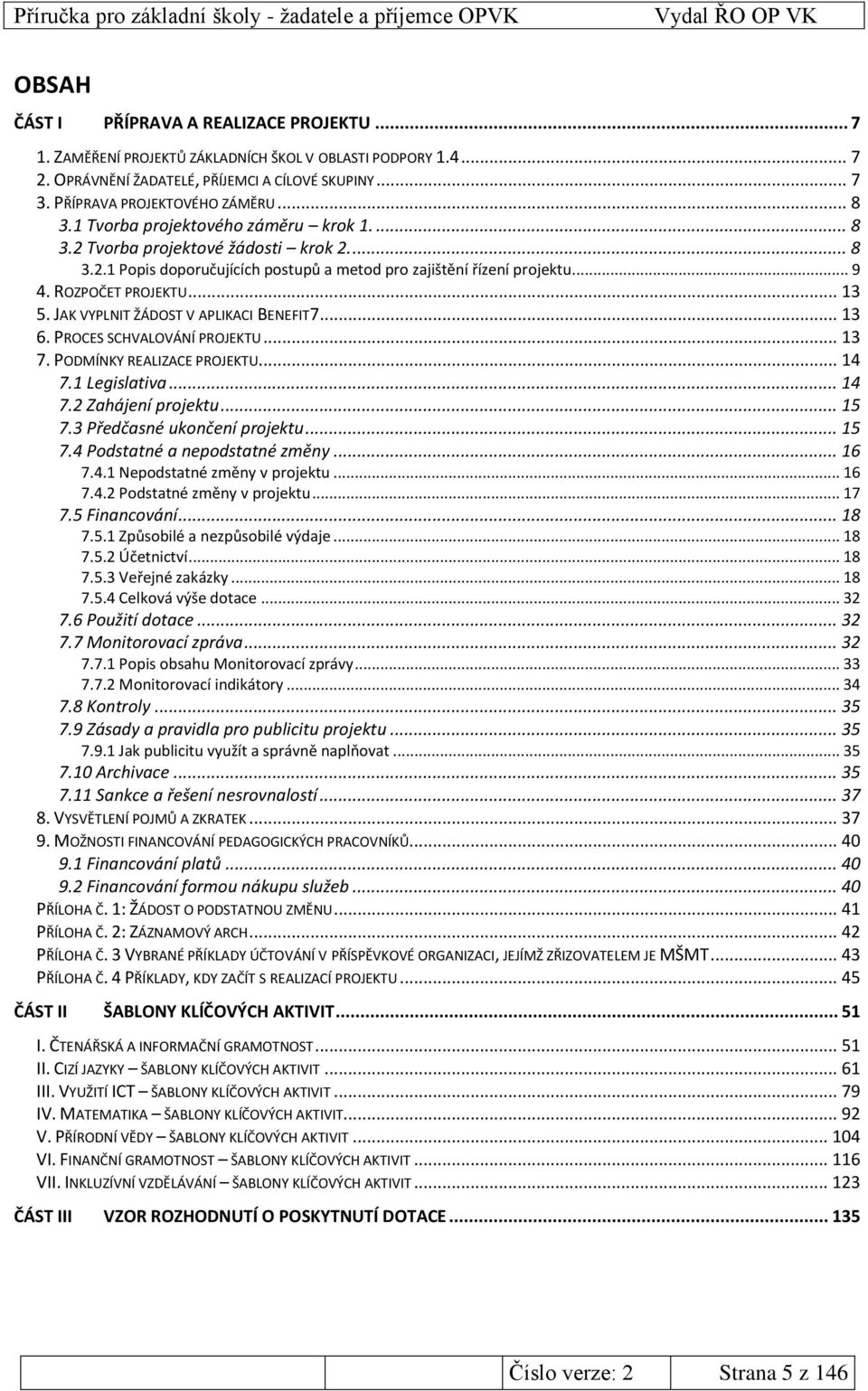 JAK VYPLNIT ŽÁDOST V APLIKACI BENEFIT7... 13 6. PROCES SCHVALOVÁNÍ PROJEKTU... 13 7. PODMÍNKY REALIZACE PROJEKTU... 14 7.1 Legislativa... 14 7.2 Zahájení projektu... 15 7.