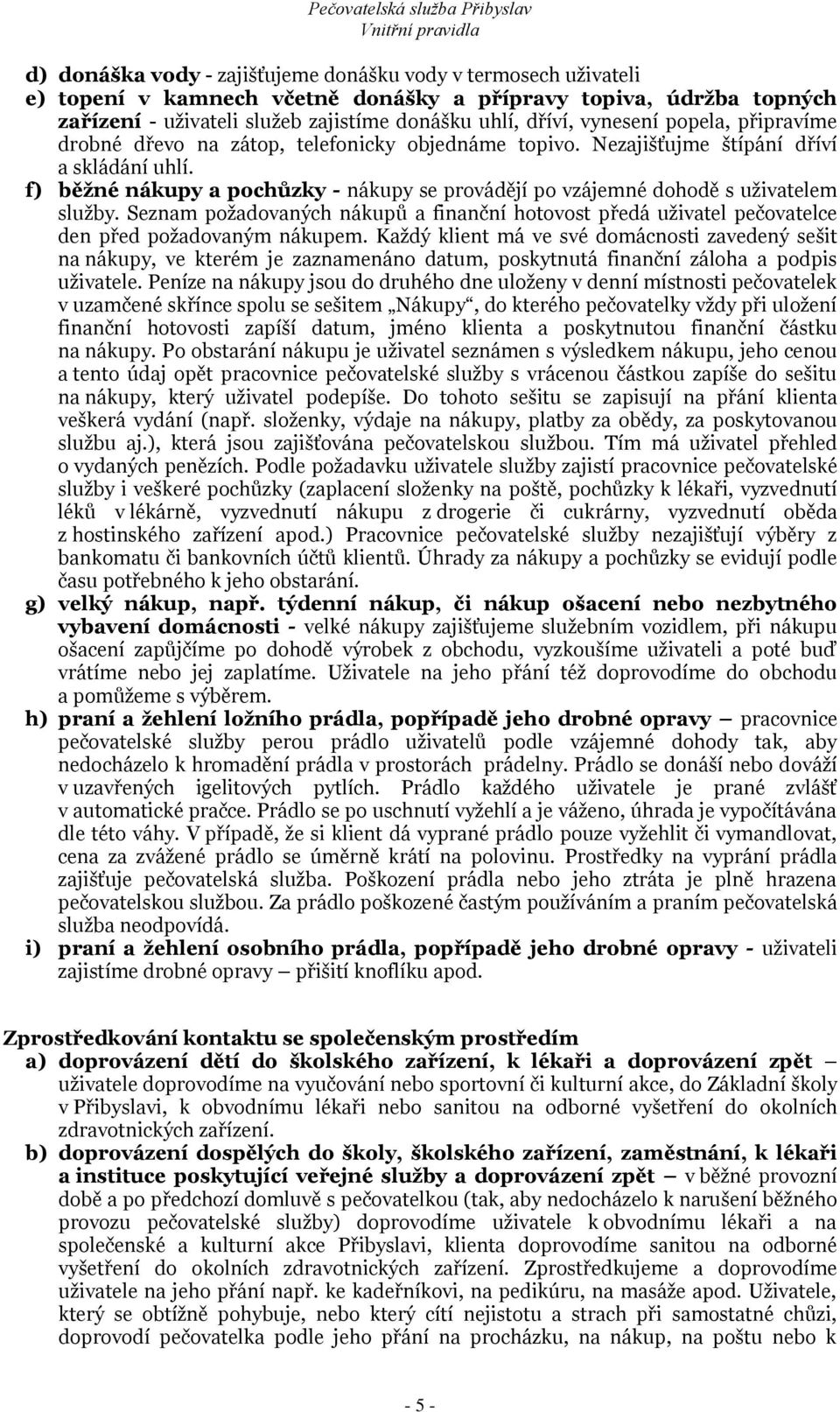 f) běžné nákupy a pochůzky - nákupy se provádějí po vzájemné dohodě s uživatelem služby. Seznam požadovaných nákupů a finanční hotovost předá uživatel pečovatelce den před požadovaným nákupem.