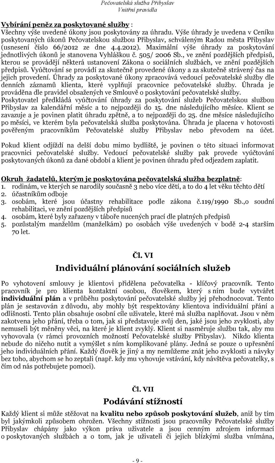 Maximální výše úhrady za poskytování jednotlivých úkonů je stanovena Vyhláškou č. 505/ 2006 Sb.