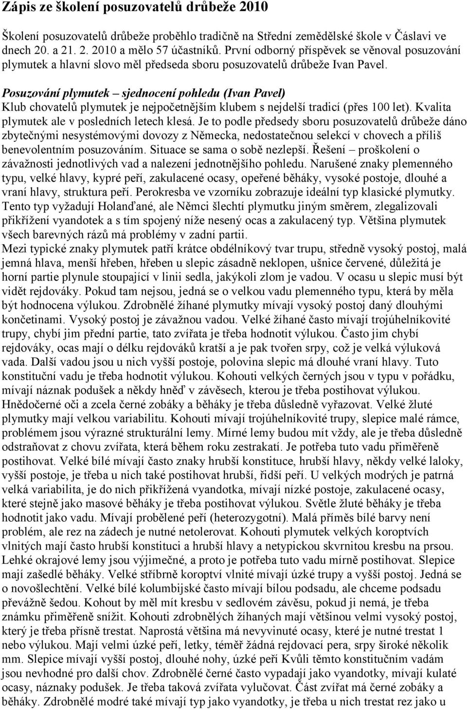 Posuzování plymutek sjednocení pohledu (Ivan Pavel) Klub chovatelů plymutek je nejpočetnějším klubem s nejdelší tradicí (přes 100 let). Kvalita plymutek ale v posledních letech klesá.