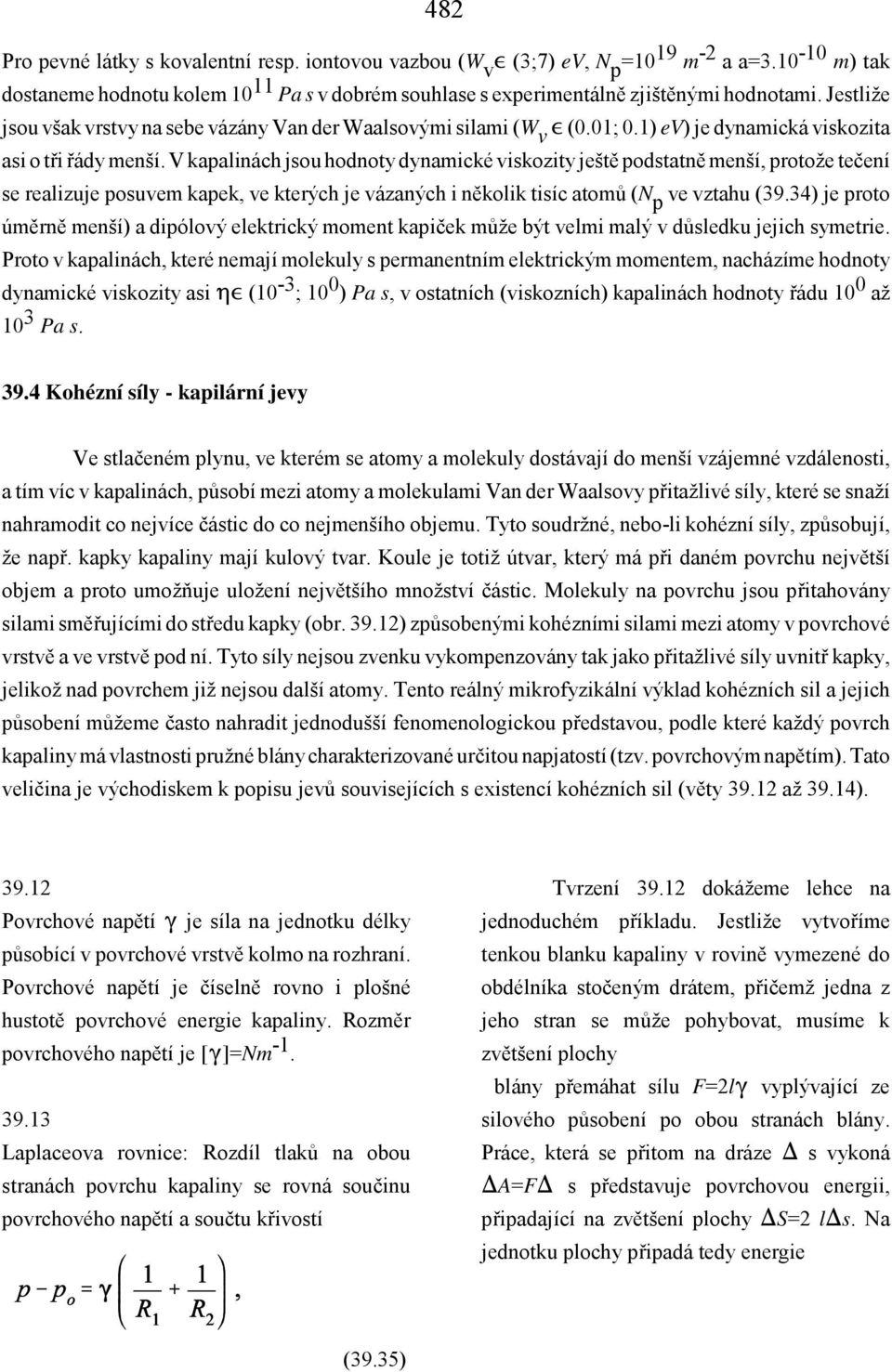 V kapalinách jsou hodnoty dynamické viskozity ještě podstatně menší, protože tečení se realizuje posuvem kapek, ve kterých je vázaných i několik tisíc atomů (N p ve vztahu (39.