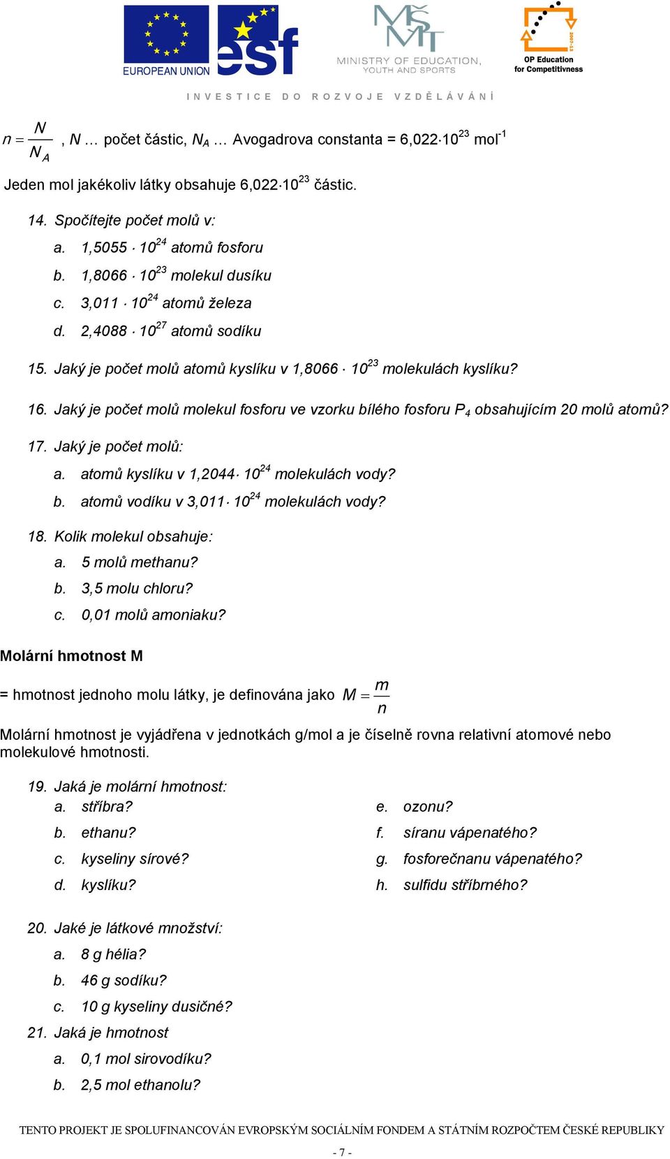 Jaký je počet molů atomů kyslíku v 1,8066 10 23 molekulách kyslíku? 16. Jaký je počet molů molekul fosforu ve vzorku bílého fosforu P 4 obsahujícím 20 molů atomů? 17. Jaký je počet molů: a.