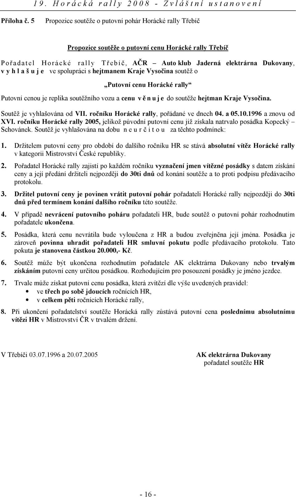 spolupráci s hejtmanem Kraje Vysočina soutěž o Putovní cenu Horácké rally Putovní cenou je replika soutěžního vozu a cenu věnuje do soutěže hejtman Kraje Vysočina. Soutěž je vyhlašována od VII.