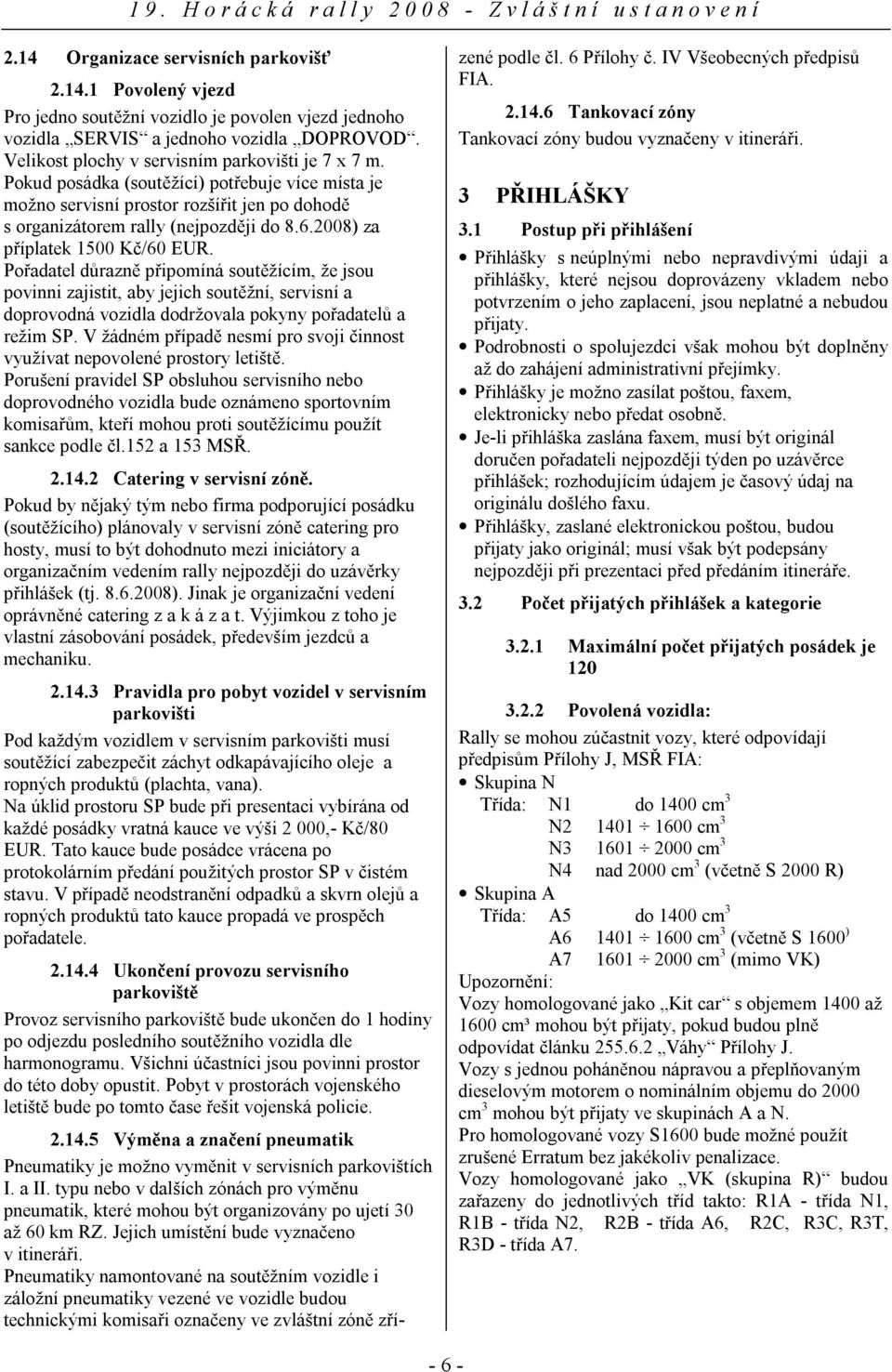 2008) za příplatek 1500 Kč/60 EUR. Pořadatel důrazně připomíná soutěžícím, že jsou povinni zajistit, aby jejich soutěžní, servisní a doprovodná vozidla dodržovala pokyny pořadatelů a režim SP.