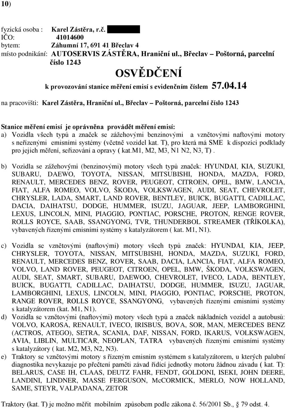 , Břeclav Poštorná, parcelní číslo 1243 Stanice měření emisí je oprávněna provádět měření emisí: a) Vozidla všech typů a značek se zážehovými benzinovými a vznětovými naftovými motory s neřízenými