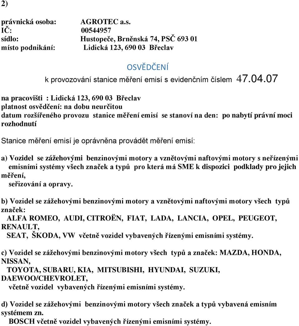 měření emisí je oprávněna provádět měření emisí: a) Vozidel se zážehovými benzinovými motory a vznětovými naftovými motory s neřízenými emisními systémy všech značek a typů pro která má SME k