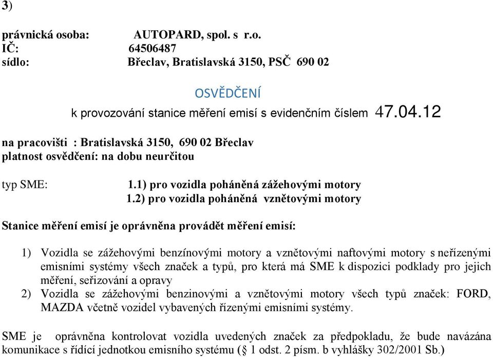 2) pro vozidla poháněná vznětovými motory Stanice měření emisí je oprávněna provádět měření emisí: 1) Vozidla se zážehovými benzínovými motory a vznětovými naftovými motory s neřízenými emisními