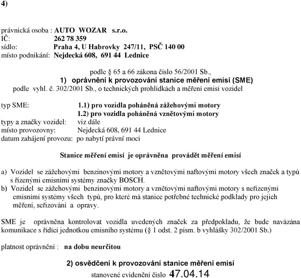 2) pro vozidla poháněná vznětovými motory typy a značky vozidel: viz dále místo provozovny: Nejdecká 608, 691 44 Lednice datum zahájení provozu: po nabytí právní moci Stanice měření emisí je