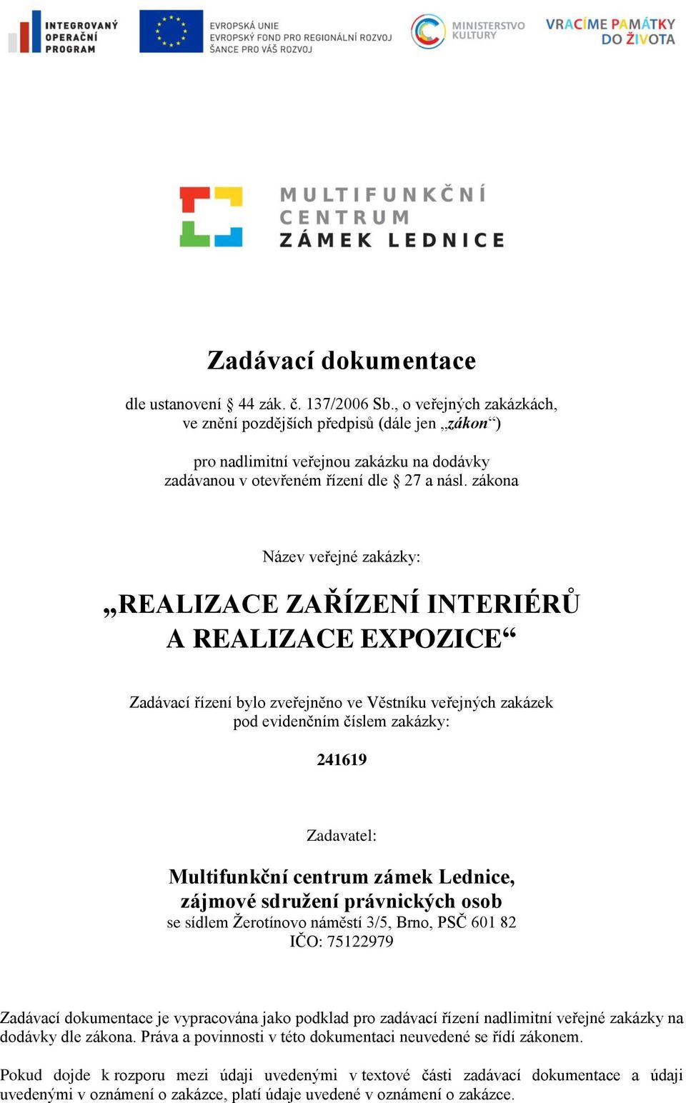 zákona Název veřejné zakázky: REALIZACE ZAŘÍZENÍ INTERIÉRŮ A REALIZACE EXPOZICE Zadávací řízení bylo zveřejněno ve Věstníku veřejných zakázek pod evidenčním číslem zakázky: 241619 Zadavatel: