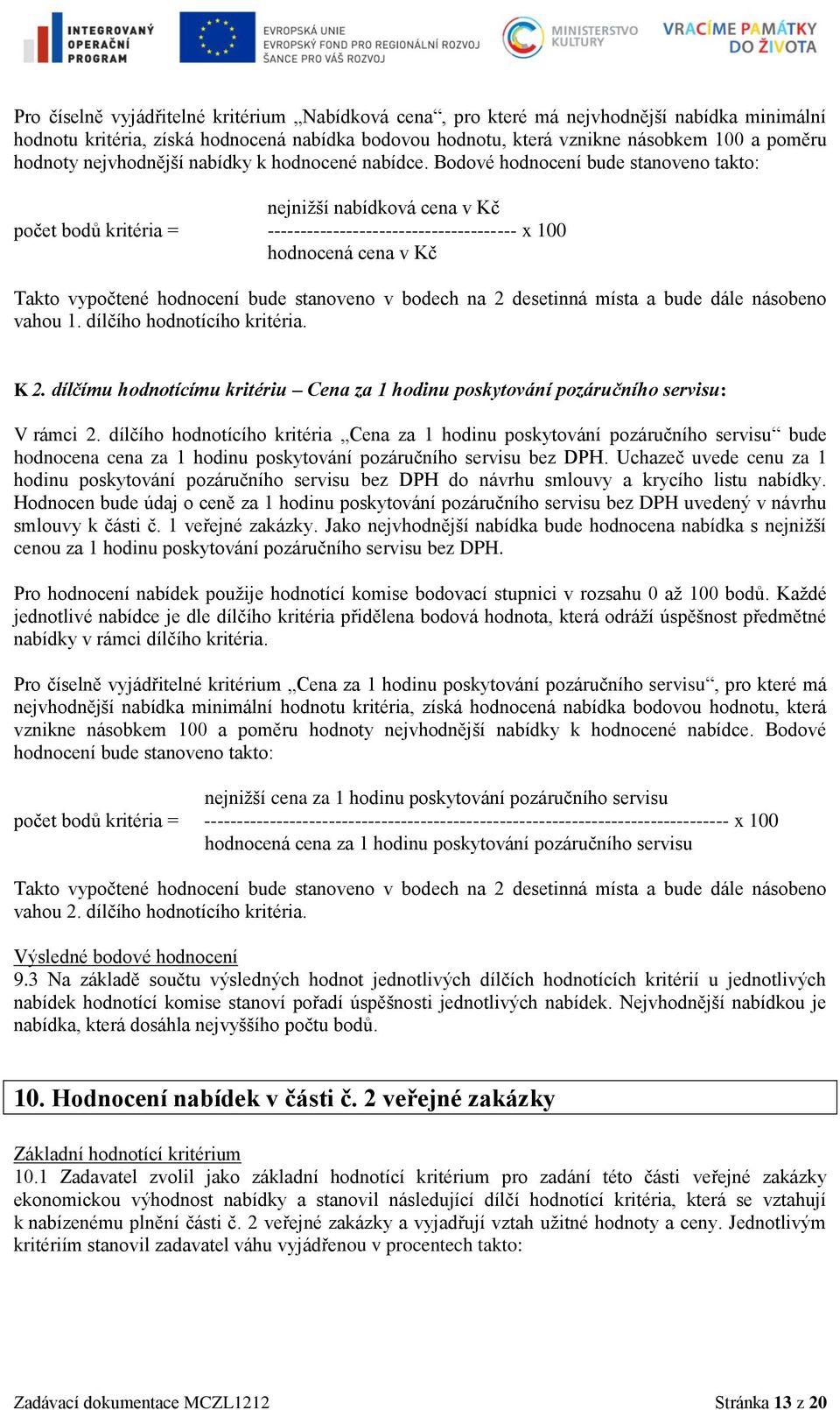 Bodové hodnocení bude stanoveno takto: nejnižší nabídková cena v Kč počet bodů kritéria = -------------------------------------- x 100 hodnocená cena v Kč Takto vypočtené hodnocení bude stanoveno v