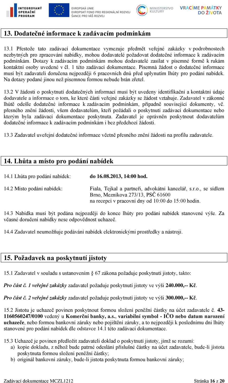 Dotazy k zadávacím podmínkám mohou dodavatelé zasílat v písemné formě k rukám kontaktní osoby uvedené v čl. 1 této zadávací dokumentace.