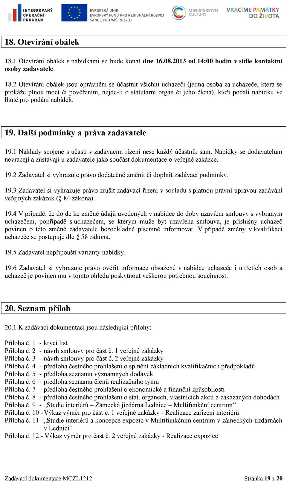 2 Otevírání obálek jsou oprávněni se účastnit všichni uchazeči (jedna osoba za uchazeče, která se prokáže plnou mocí či pověřením, nejde-li o statutární orgán či jeho člena), kteří podali nabídku ve