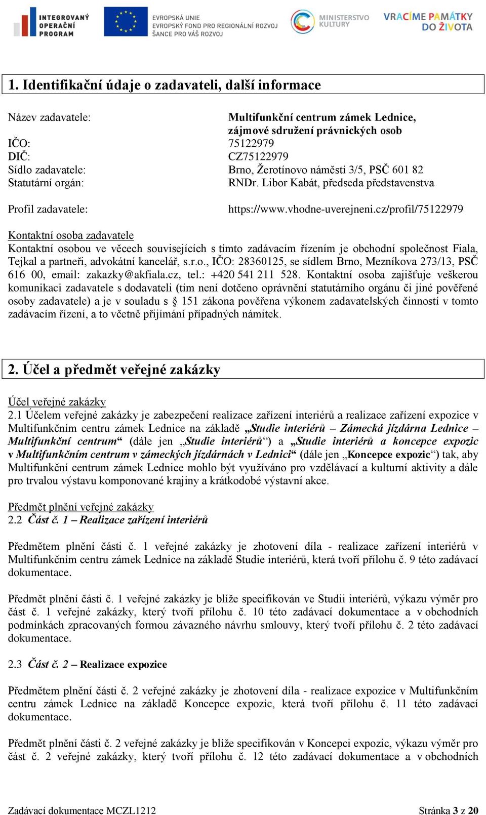 cz/profil/75122979 Kontaktní osoba zadavatele Kontaktní osobou ve věcech souvisejících s tímto zadávacím řízením je obchodní společnost Fiala, Tejkal a partneři, advokátní kancelář, s.r.o., IČO: 28360125, se sídlem Brno, Mezníkova 273/13, PSČ 616 00, email: zakazky@akfiala.