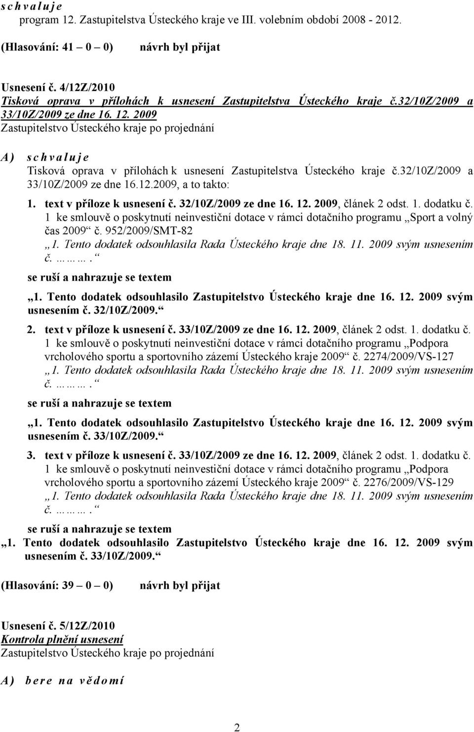 2009 Zastupitelstvo Ústeckého kraje po projednání A) schvaluje Tisková oprava v přílohách k usnesení Zastupitelstva Ústeckého kraje č.32/10z/2009 a 33/10Z/2009 ze dne 16.12.2009, a to takto: 1.