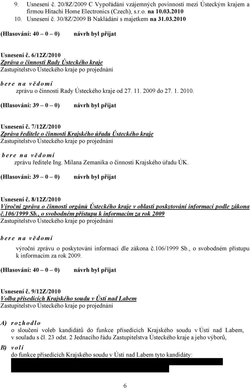 6/12Z/2010 Zpráva o činnosti Rady Ústeckého kraje Zastupitelstvo Ústeckého kraje po projednání bere na vě domí zprávu o činnosti Rady Ústeckého kraje od 27. 11. 2009 do 27. 1. 2010.