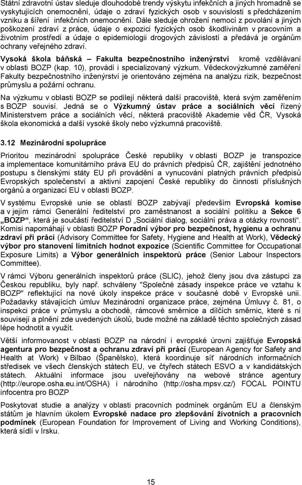 Dále sleduje ohrožení nemocí z povolání a jiných poškození zdraví z práce, údaje o expozici fyzických osob škodlivinám v pracovním a životním prostředí a údaje o epidemiologii drogových závislostí a