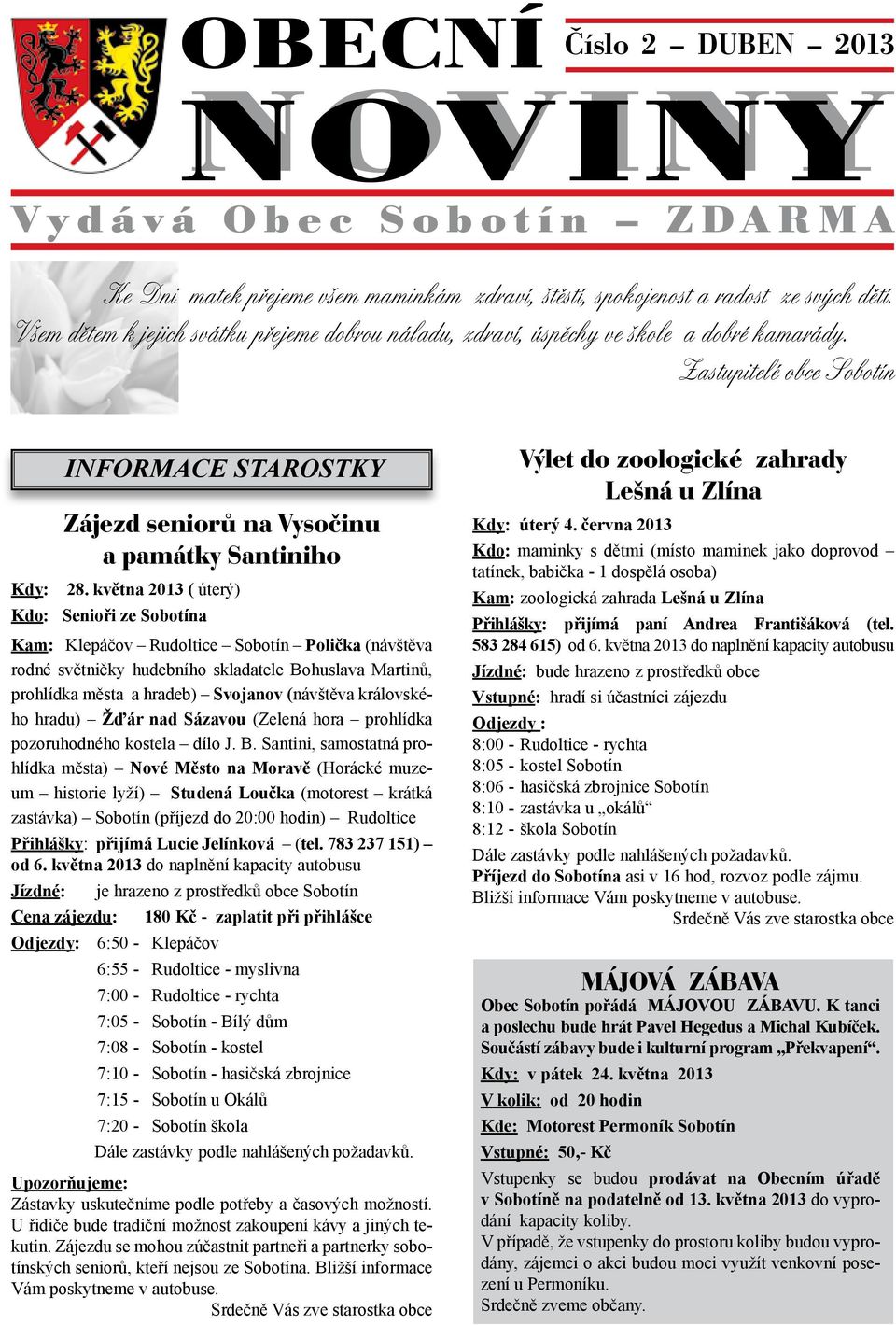 května 2013 ( úterý) Kdo: Senioři ze Sobotína Kam: Klepáčov Rudoltice Sobotín Polička (návštěva rodné světničky hudebního skladatele Bohuslava Martinů, prohlídka města a hradeb) Svojanov (návštěva