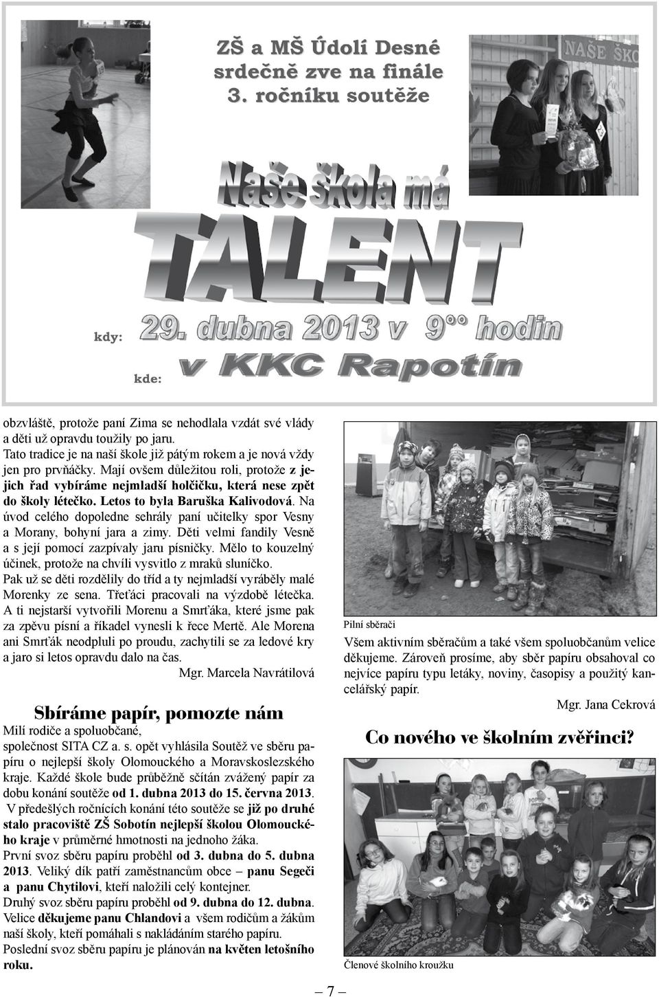Na úvod celého dopoledne sehrály paní učitelky spor Vesny a Morany, bohyní jara a zimy. Děti velmi fandily Vesně a s její pomocí zazpívaly jaru písničky.