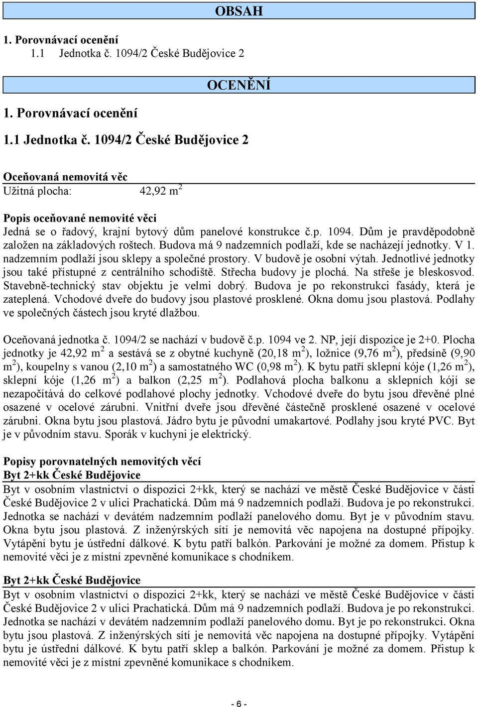 1094/2 České Budějovice 2 Oceňovaná nemovitá věc Užitná plocha: 42,92 m 2 Popis oceňované nemovité věci Jedná se o řadový, krajní bytový dům panelové konstrukce č.p. 1094.