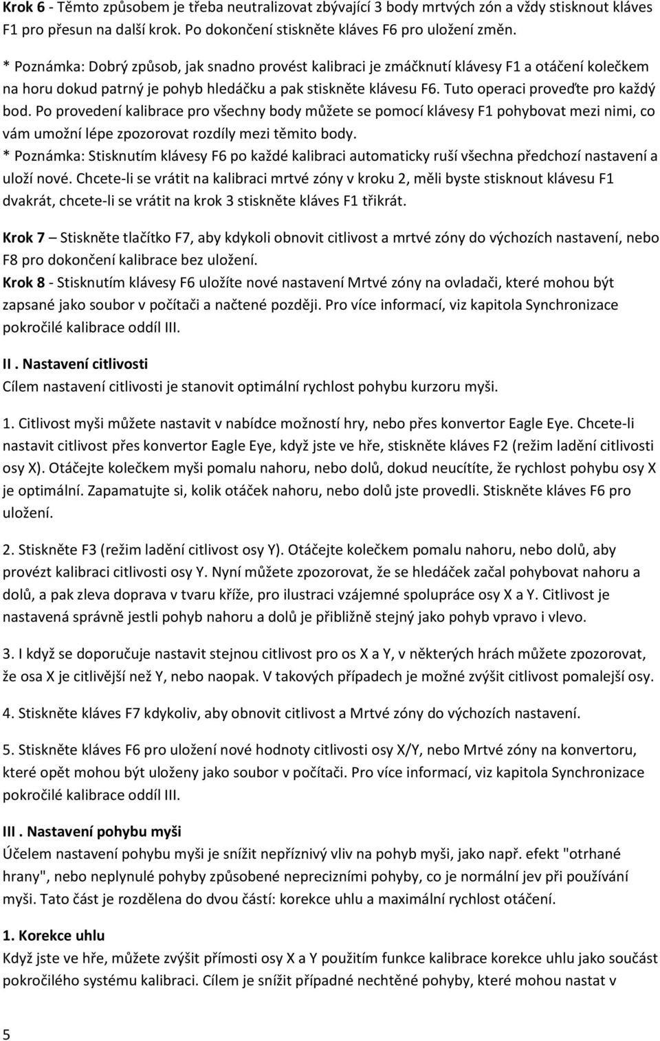 Tuto operaci proveďte pro každý bod. Po provedení kalibrace pro všechny body můžete se pomocí klávesy F1 pohybovat mezi nimi, co vám umožní lépe zpozorovat rozdíly mezi těmito body.