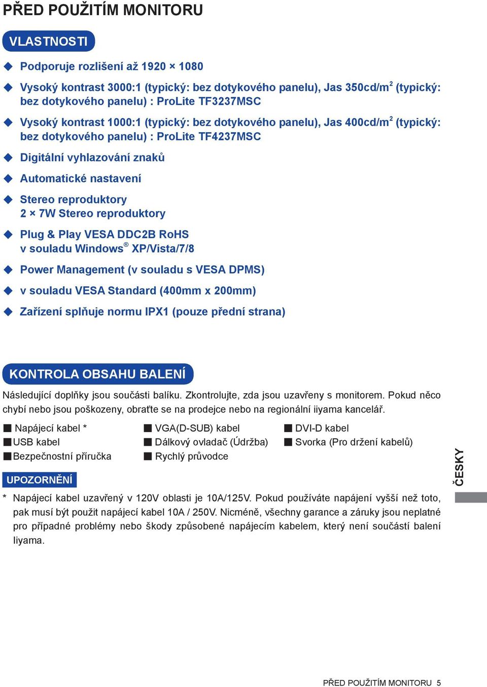 reproduktory Plug & Play VESA DDC2B RoHS v souladu Windows XP/Vista/7/8 Power Management (v souladu s VESA DPMS) v souladu VESA Standard (400mm x 200mm) Zařízení splňuje normu IPX1 (pouze přední