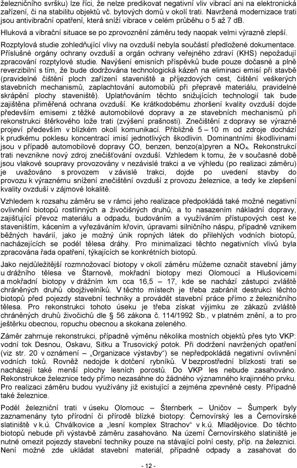 Rozptylová studie zohledňující vlivy na ovzduší nebyla součástí předložené dokumentace. Příslušné orgány ochrany ovzduší a orgán ochrany veřejného zdraví (KHS) nepožadují zpracování rozptylové studie.