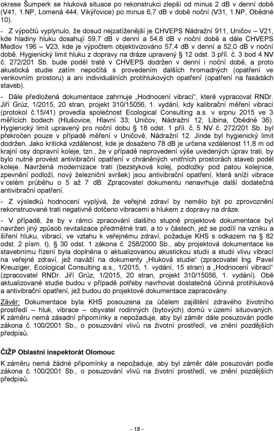 objektivizováno 57,4 db v denní a 52,0 db v noční době. Hygienický limit hluku z dopravy na dráze upravený 12 odst. 3 příl. č. 3 bod 4 NV č. 272/201 Sb.