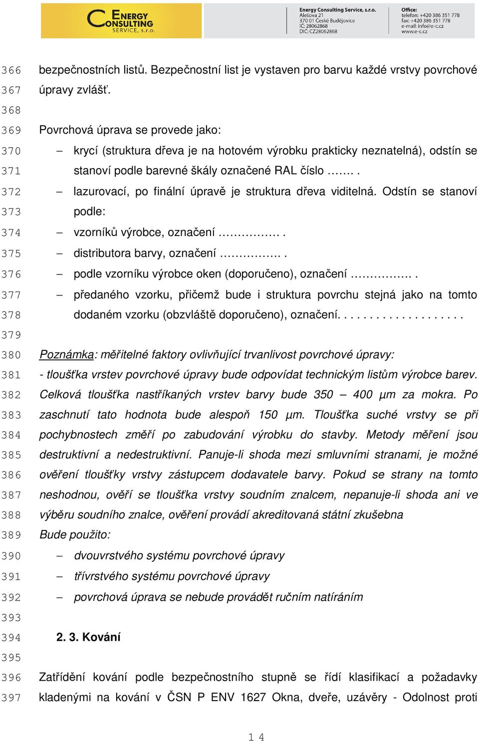 Povrchová úprava se provede jako: krycí (struktura dřeva je na hotovém výrobku prakticky neznatelná), odstín se stanoví podle barevné škály označené RAL číslo.