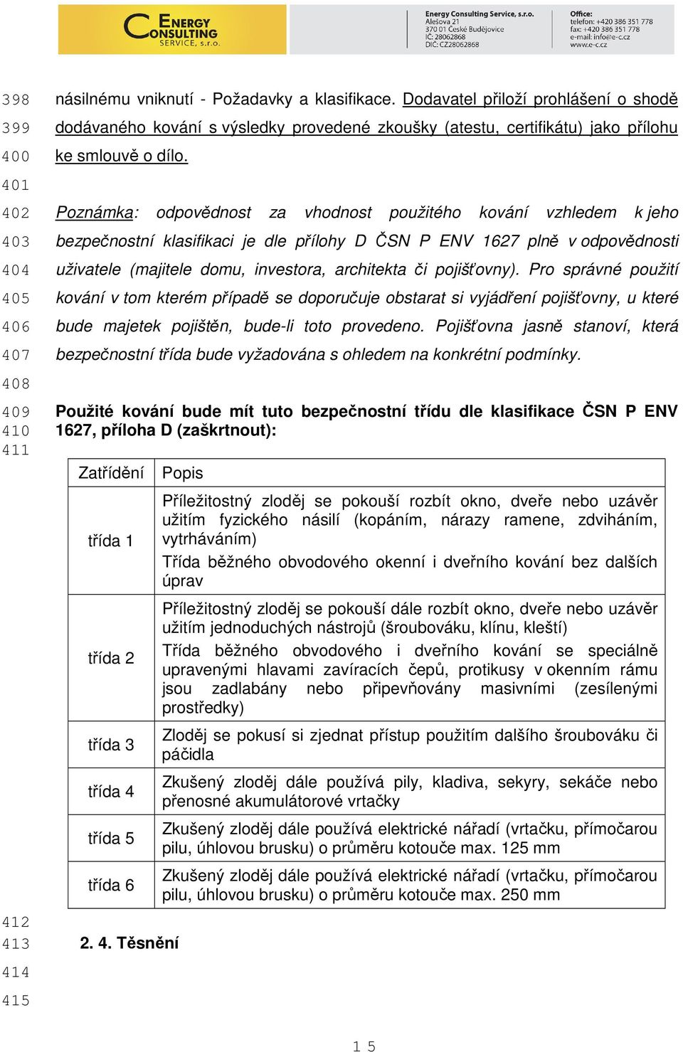 Poznámka: odpovědnost za vhodnost použitého kování vzhledem k jeho bezpečnostní klasifikaci je dle přílohy D ČSN P ENV 1627 plně v odpovědnosti uživatele (majitele domu, investora, architekta či