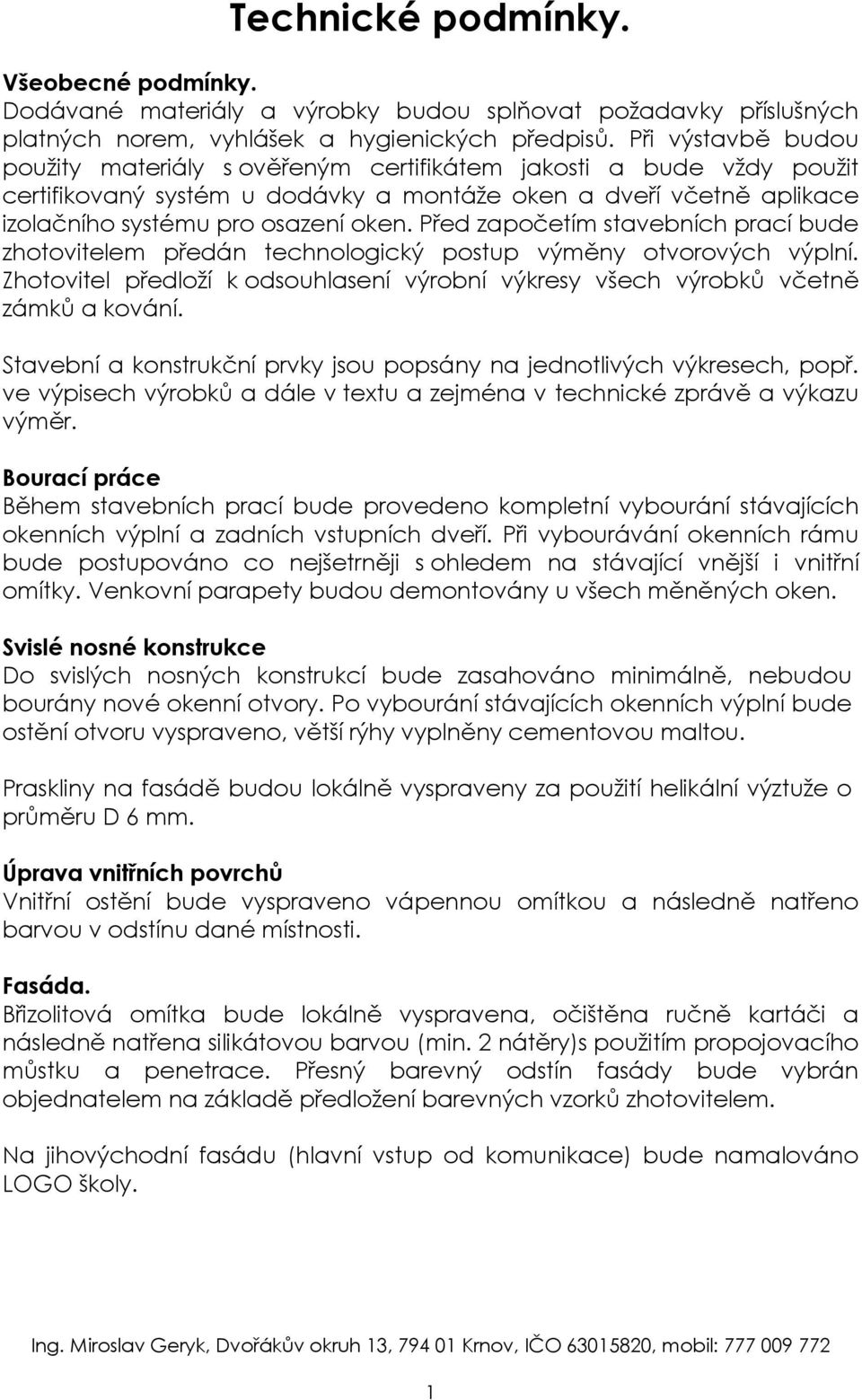 Před započetím stavebních prací bude zhotovitelem předán technologický postup výměny otvorových výplní. Zhotovitel předloží k odsouhlasení výrobní výkresy všech výrobků včetně zámků a kování.